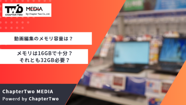 動画編集のメモリ容量は？メモリは16GBで十分？それとも32GB必要 
