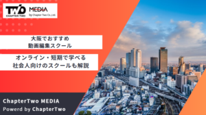 大阪の動画編集スクールおすすめランキング！オンライン・短期で学べる社会人向けのスクールも解説